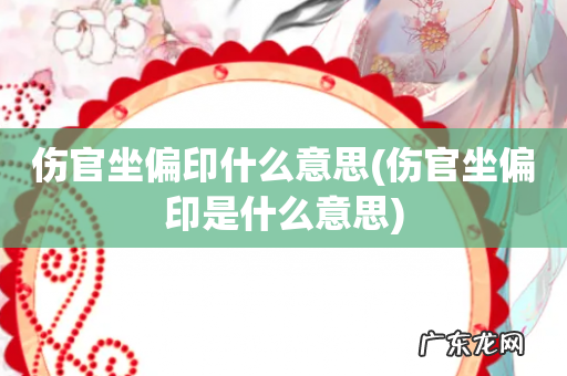 伤官坐偏印是什么意思 伤官坐偏印什么意思
