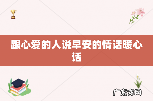 跟心爱的人说早安的情话暖心话