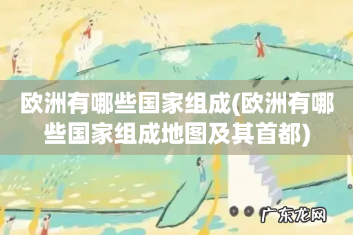 欧洲有哪些国家组成地图及其首都 欧洲有哪些国家组成