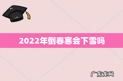 2022年倒春寒会下雪吗