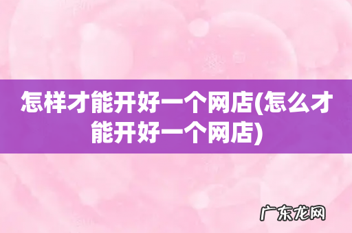 怎么才能开好一个网店 怎样才能开好一个网店