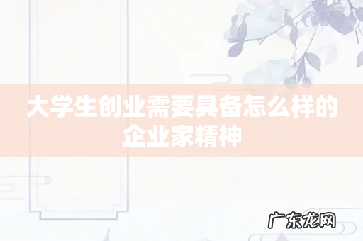 大学生创业需要具备怎么样的企业家精神