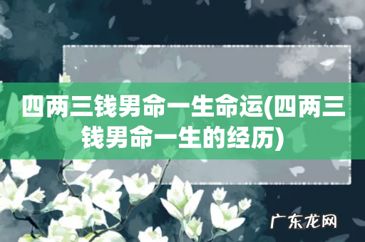 四两三钱男命一生的经历 四两三钱男命一生命运