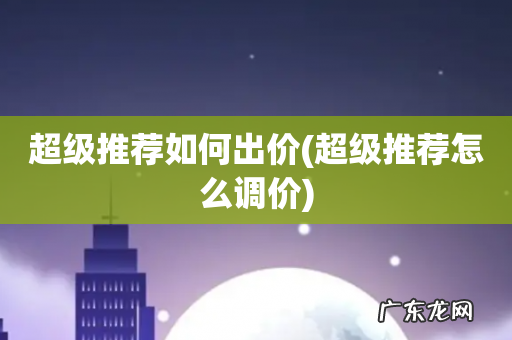 超级推荐怎么调价 超级推荐如何出价