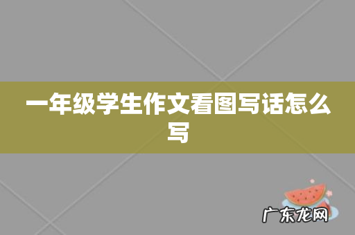 一年级学生作文看图写话怎么写