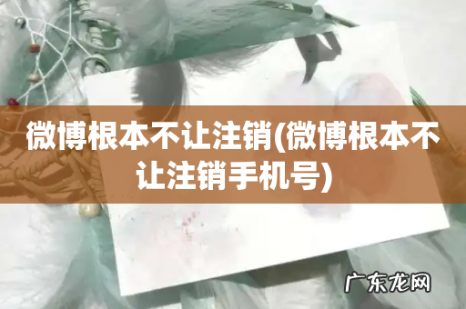 微博根本不让注销手机号 微博根本不让注销