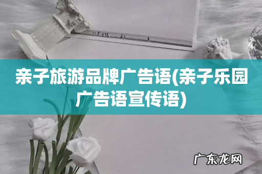 亲子乐园广告语宣传语 亲子旅游品牌广告语