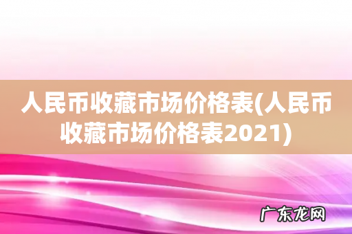 人民币收藏市场价格表2021 人民币收藏市场价格表