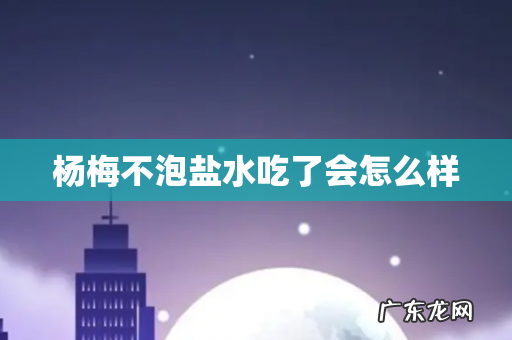 杨梅不泡盐水吃了会怎么样