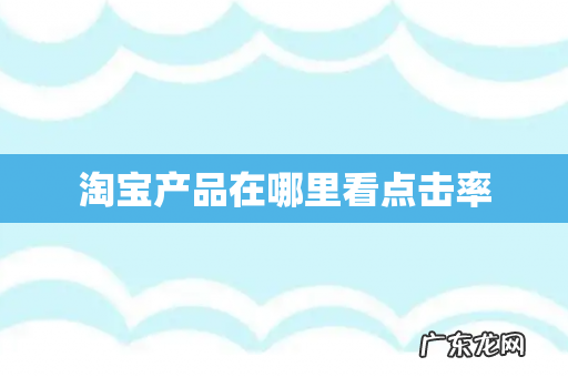 淘宝产品在哪里看点击率