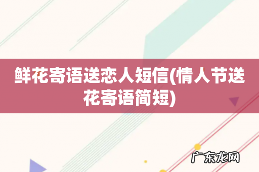 情人节送花寄语简短 鲜花寄语送恋人短信