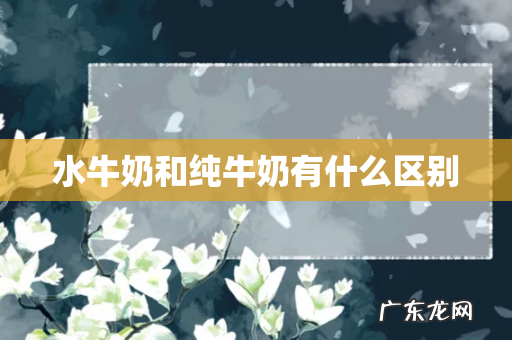 水牛奶和纯牛奶有什么区别