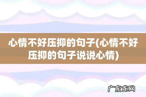 心情不好压抑的句子说说心情 心情不好压抑的句子