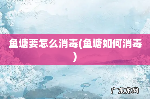 鱼塘如何消毒 鱼塘要怎么消毒