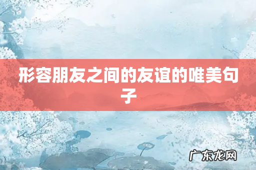 形容朋友之间的友谊的唯美句子