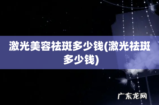 激光祛斑 多少钱 激光美容祛斑多少钱