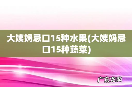 大姨妈忌口15种蔬菜 大姨妈忌口15种水果