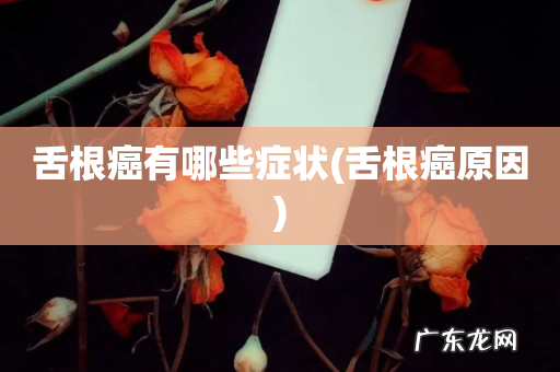 舌根癌原因 舌根癌有哪些症状