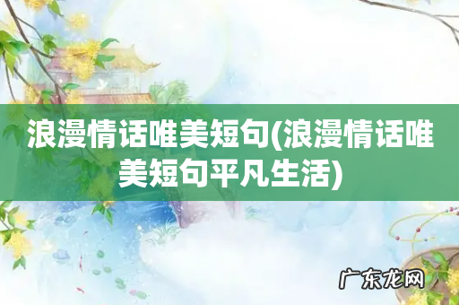 浪漫情话唯美短句平凡生活 浪漫情话唯美短句