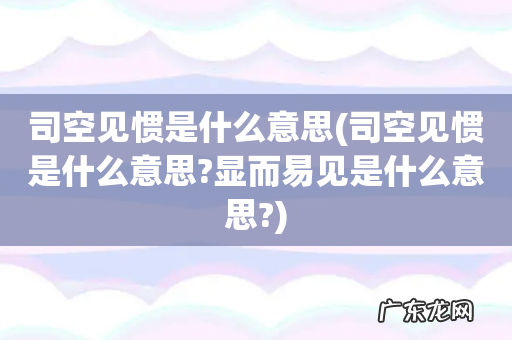 司空见惯是什么意思?显而易见是什么意思? 司空见惯是什么意思