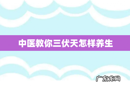 中医教你三伏天怎样养生
