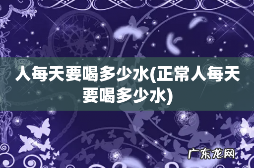 正常人每天要喝多少水 人每天要喝多少水