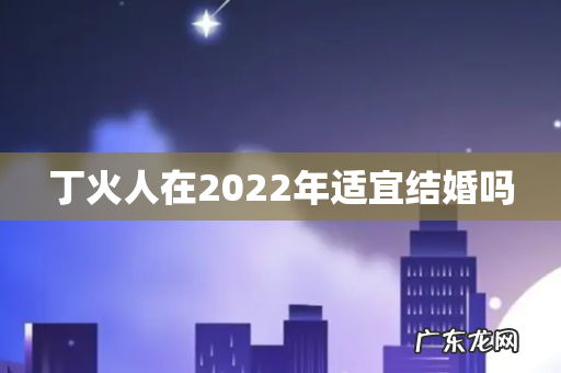 丁火人在2022年适宜结婚吗