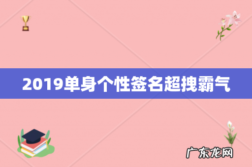 2019单身个性签名超拽霸气
