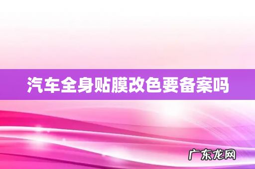 汽车全身贴膜改色要备案吗