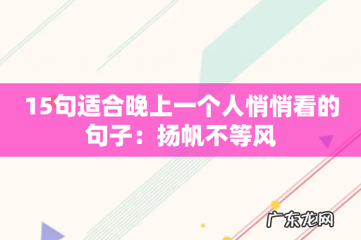 15句适合晚上一个人悄悄看的句子:扬帆不等风