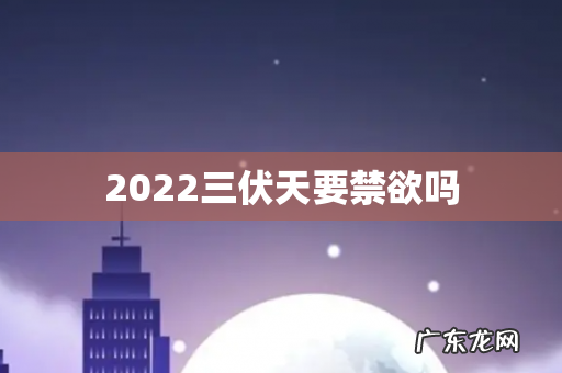2022三伏天要禁欲吗