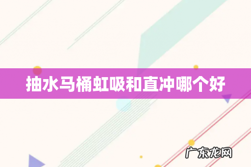 抽水马桶虹吸和直冲哪个好