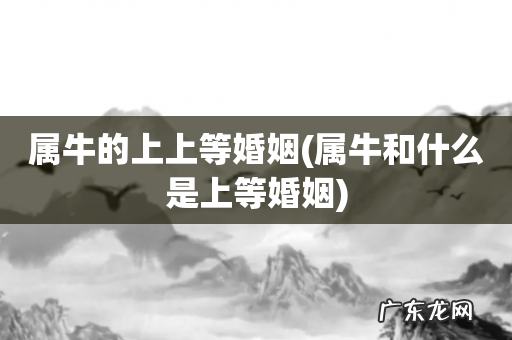 属牛和什么是上等婚姻 属牛的上上等婚姻