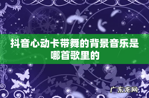 抖音心动卡带舞的背景音乐是哪首歌里的