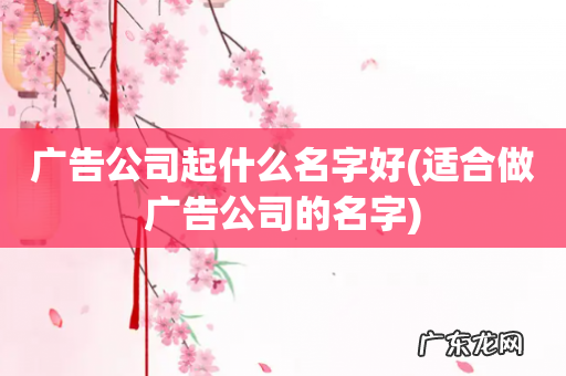 适合做广告公司的名字 广告公司起什么名字好