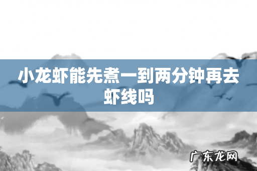 小龙虾能先煮一到两分钟再去虾线吗