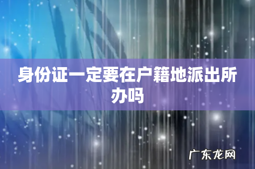 身份证一定要在户籍地派出所办吗