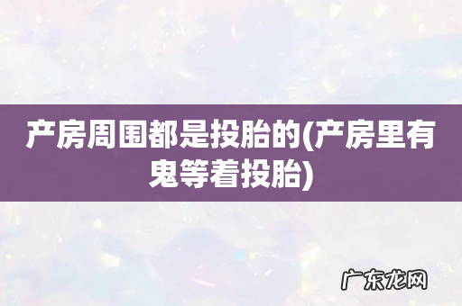 产房里有鬼等着投胎 产房周围都是投胎的