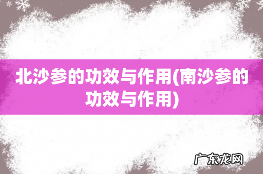 南沙参的功效与作用 北沙参的功效与作用