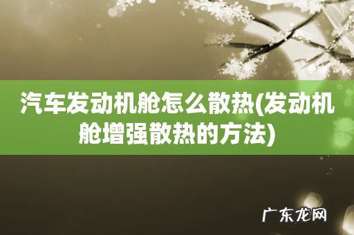 发动机舱增强散热的方法 汽车发动机舱怎么散热