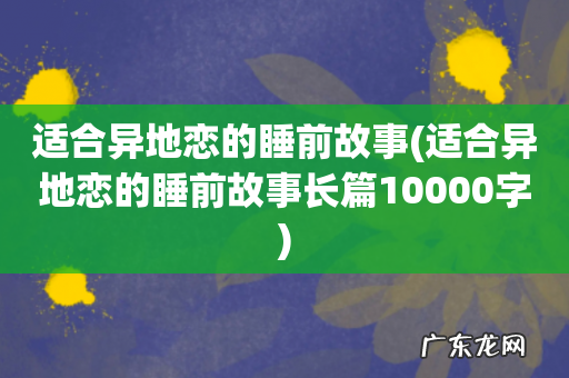 适合异地恋的睡前故事长篇10000字 适合异地恋的睡前故事