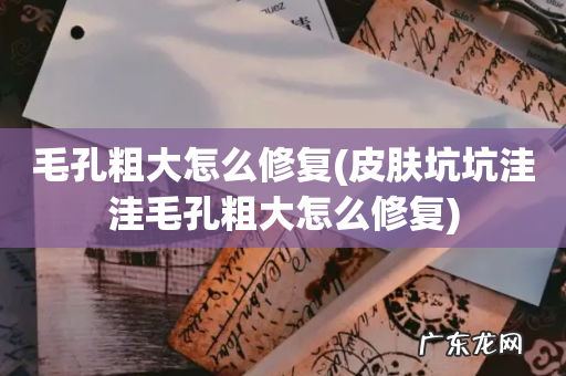 皮肤坑坑洼洼毛孔粗大怎么修复 毛孔粗大怎么修复