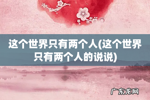 这个世界只有两个人的说说 这个世界只有两个人