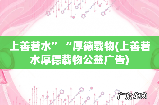 上善若水厚德载物公益广告 上善若水”“厚德载物