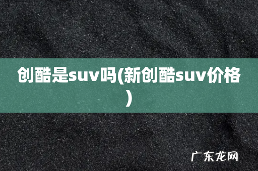 新创酷suv价格 创酷是suv吗