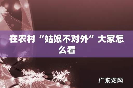 在农村“姑娘不对外”大家怎么看
