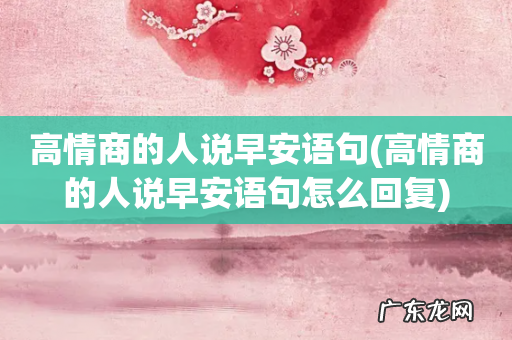 高情商的人说早安语句怎么回复 高情商的人说早安语句