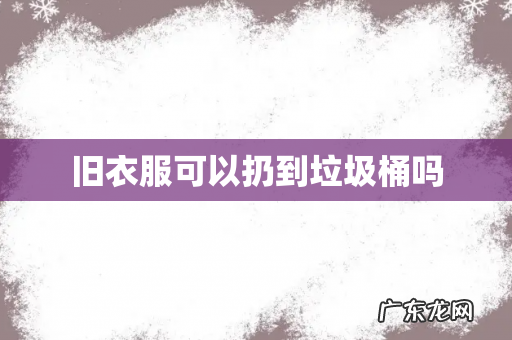 旧衣服可以扔到垃圾桶吗