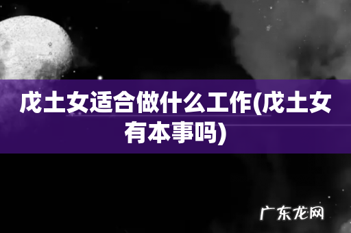 戊土女有本事吗 戊土女适合做什么工作