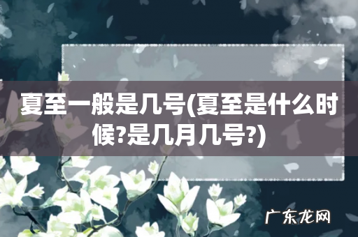 夏至是什么时候?是几月几号? 夏至一般是几号